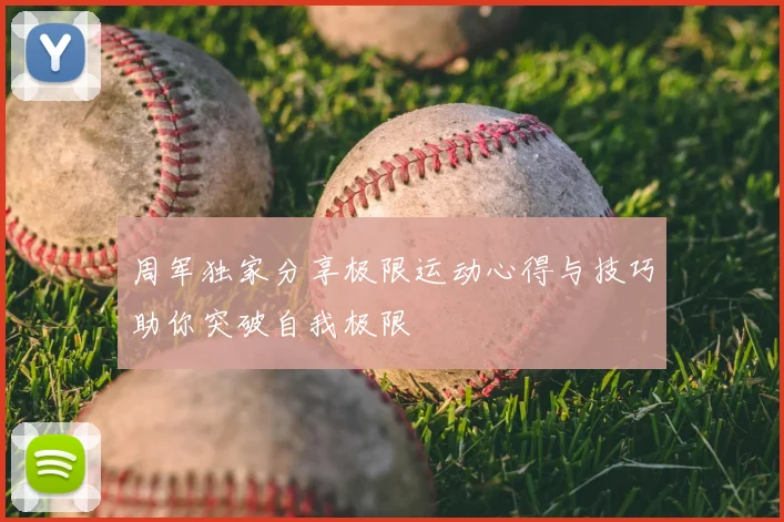 周军独家分享极限运动心得与技巧助你突破自我极限