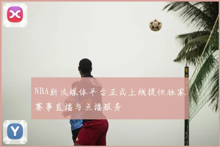 NBA新流媒体平台正式上线提供独家赛事直播与点播服务