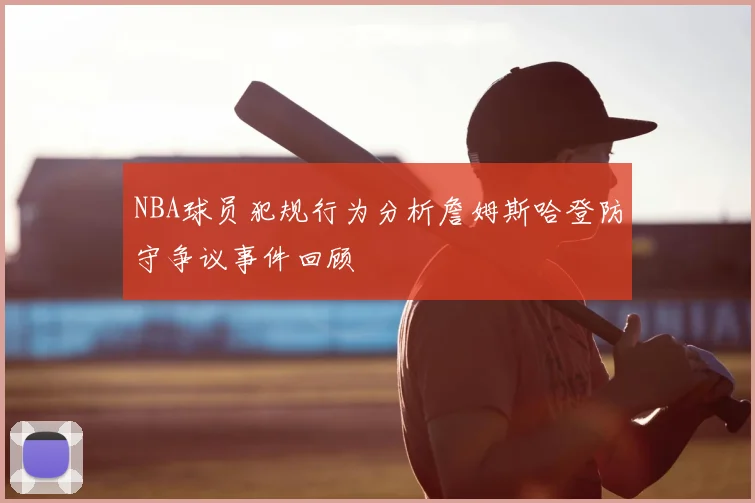 NBA球员犯规行为分析詹姆斯哈登防守争议事件回顾
