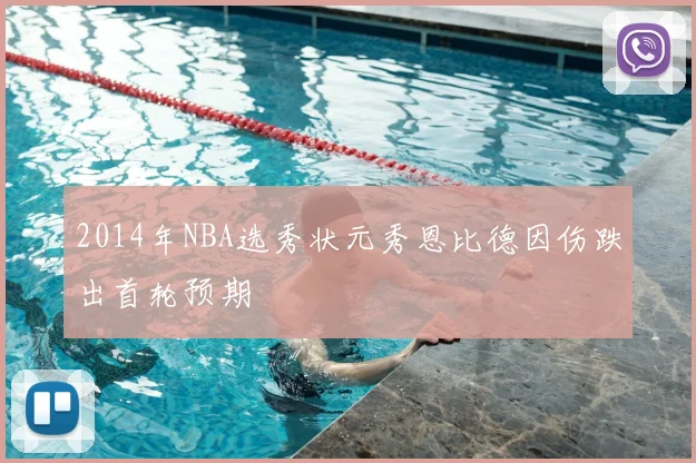 2014年NBA选秀状元秀恩比德因伤跌出首轮预期