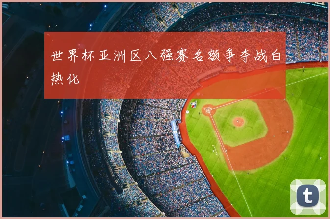 世界杯亚洲区八强赛名额争夺战白热化