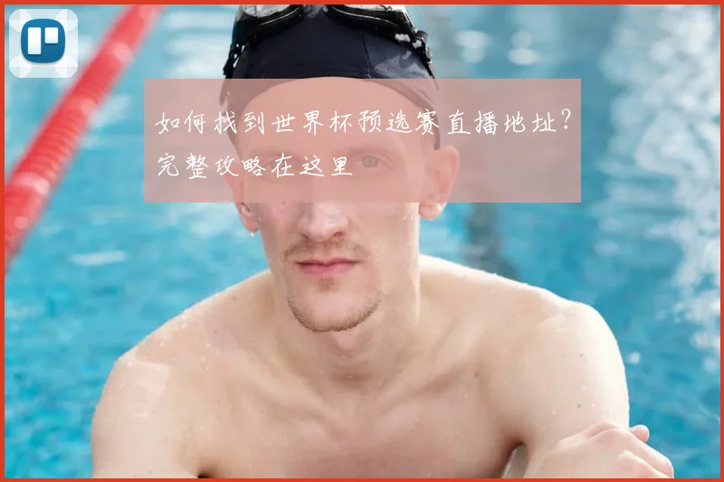 如何找到世界杯预选赛直播地址？完整攻略在这里