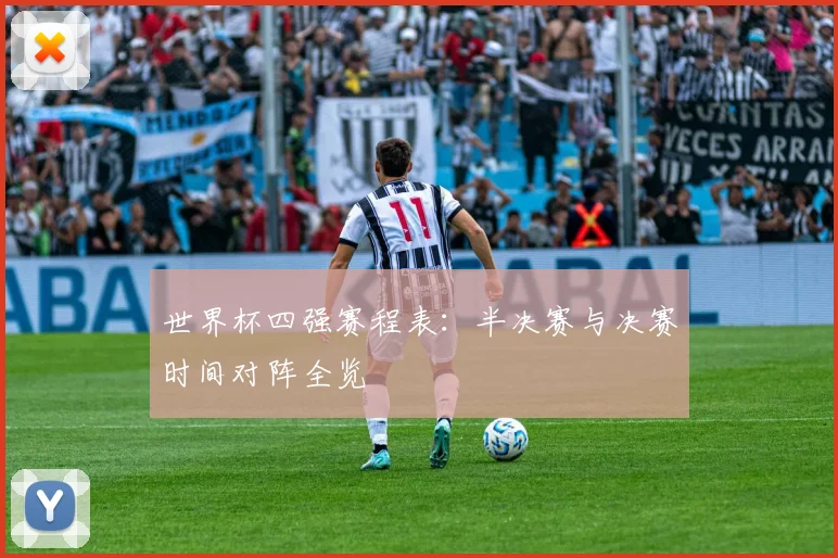 世界杯四强赛程表：半决赛与决赛时间对阵全览