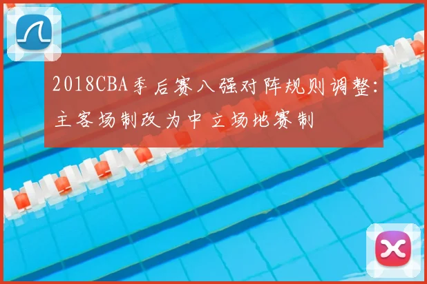 2018CBA季后赛八强对阵规则调整：主客场制改为中立场地赛制