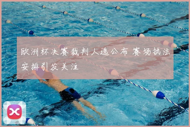 欧洲杯决赛裁判人选公布 赛场执法安排引发关注