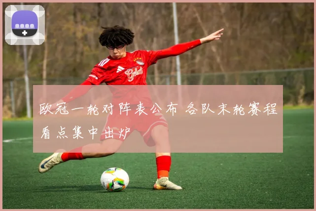 欧冠一轮对阵表公布 各队末轮赛程看点集中出炉