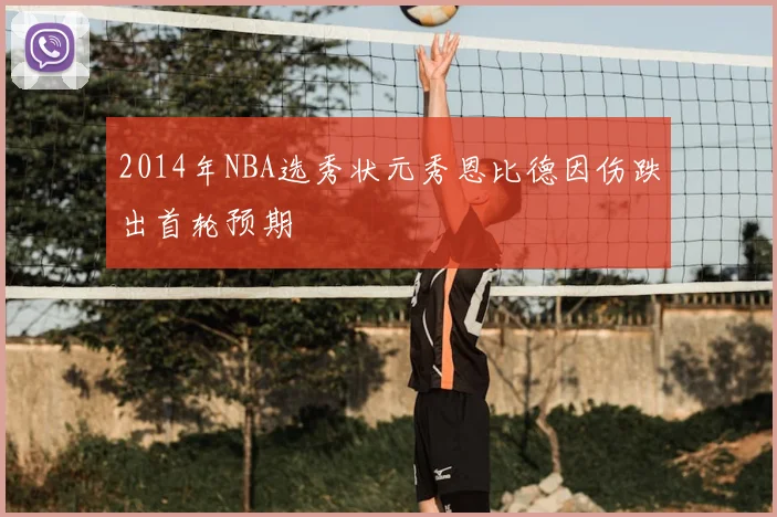 2014年NBA选秀状元秀恩比德因伤跌出首轮预期