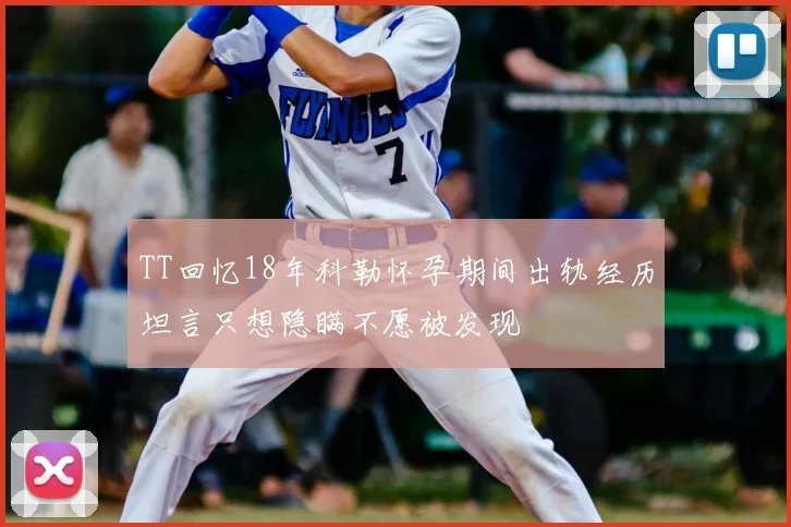 TT回忆18年科勒怀孕期间出轨经历坦言只想隐瞒不愿被发现