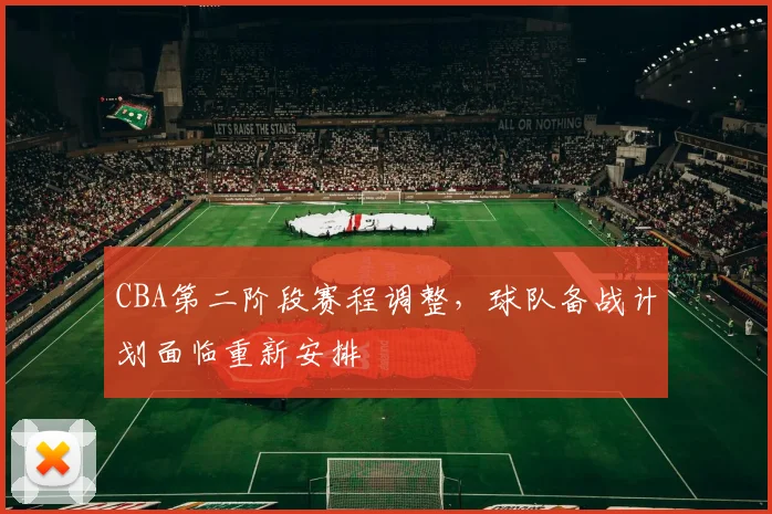 CBA第二阶段赛程调整，球队备战计划面临重新安排