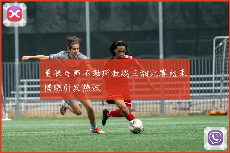 曼联与那不勒斯激战正酣比赛结果揭晓引发热议