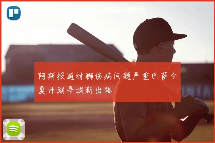 阿斯报道特狮伤病问题严重巴萨今夏计划寻找新出路