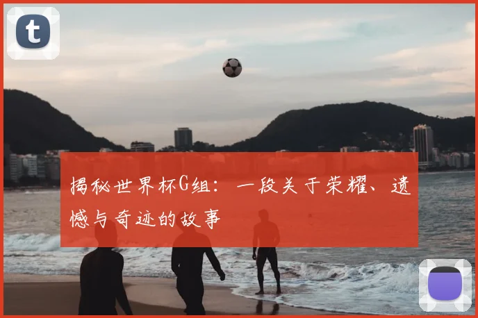 揭秘世界杯G组：一段关于荣耀、遗憾与奇迹的故事