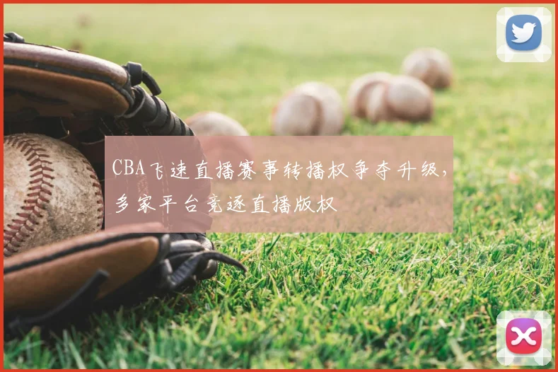 CBA飞速直播赛事转播权争夺升级，多家平台竞逐直播版权