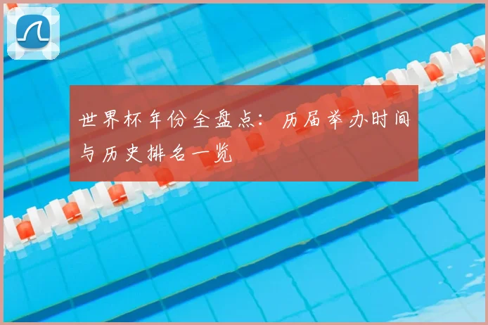 世界杯年份全盘点:历届举办时间与历史排名一览