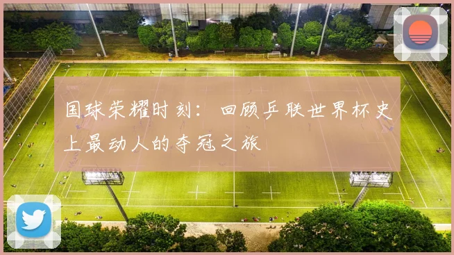 国球荣耀时刻：回顾乒联世界杯史上最动人的夺冠之旅