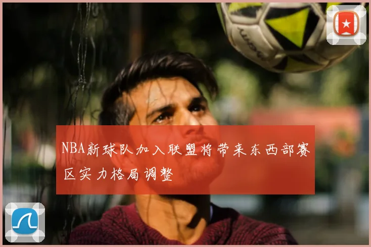 NBA新球队加入联盟将带来东西部赛区实力格局调整