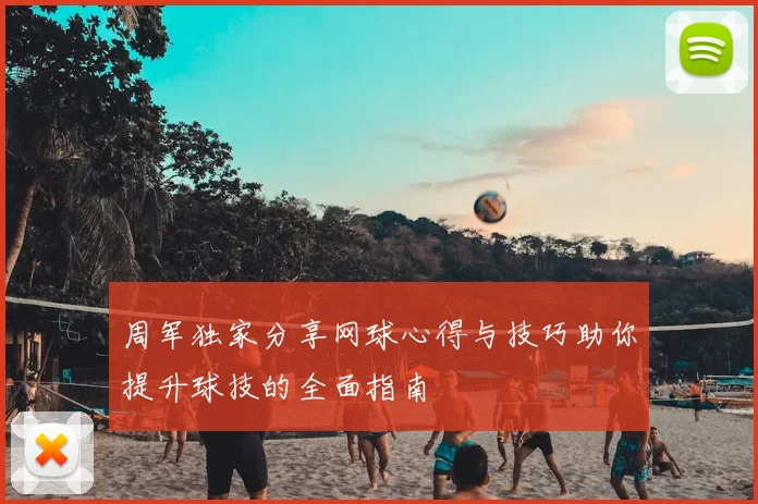 周军独家分享网球心得与技巧助你提升球技的全面指南