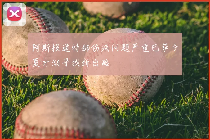 阿斯报道特狮伤病问题严重巴萨今夏计划寻找新出路