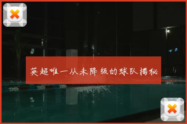 英超唯一从未降级的球队揭秘