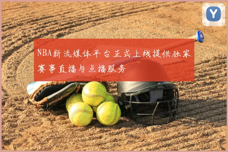 NBA新流媒体平台正式上线提供独家赛事直播与点播服务