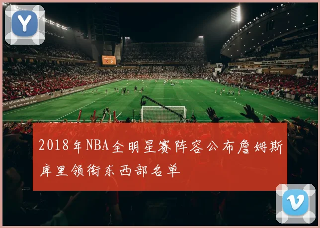 2018年NBA全明星赛阵容公布詹姆斯库里领衔东西部名单