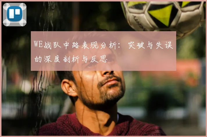 WE战队中路表现分析:突破与失误的深度剖析与反思