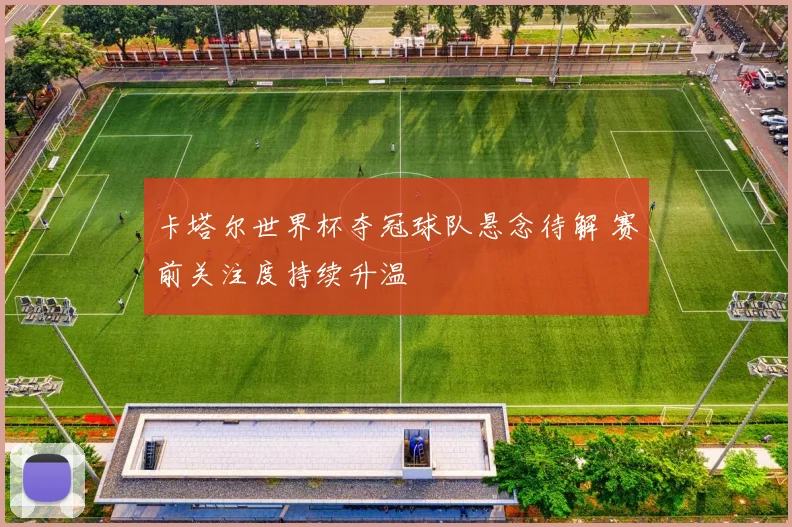 卡塔尔世界杯夺冠球队悬念待解 赛前关注度持续升温