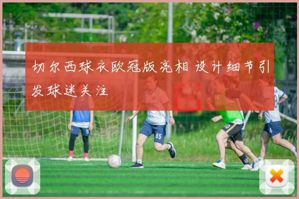 切尔西球衣欧冠版亮相 设计细节引发球迷关注