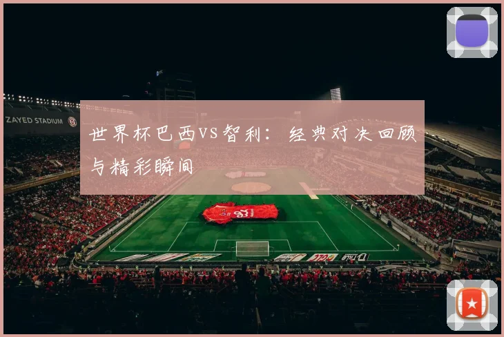 世界杯巴西vs智利：经典对决回顾与精彩瞬间
